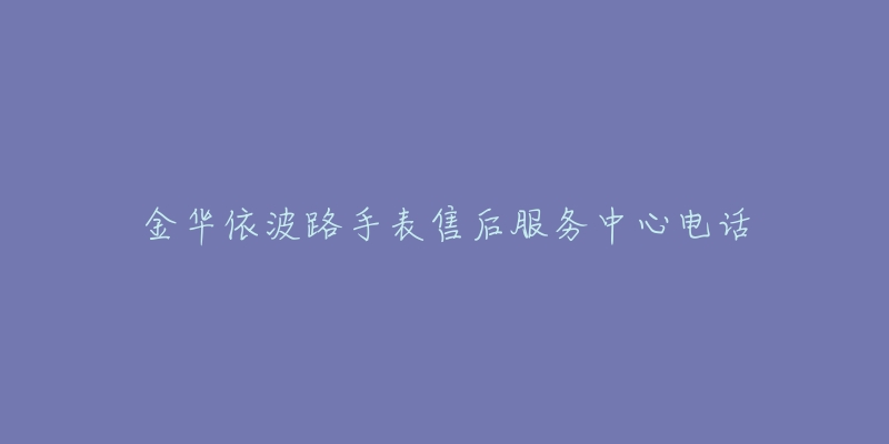 金华依波路手表售后服务中心电话