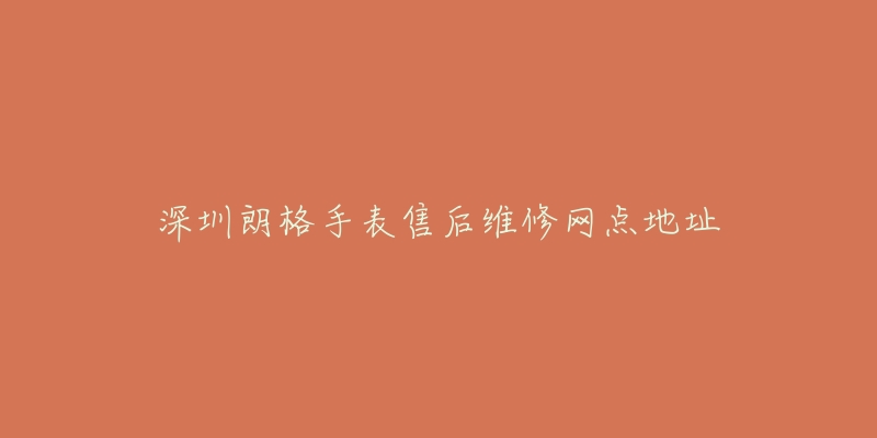 深圳朗格手表售后维修网点地址
