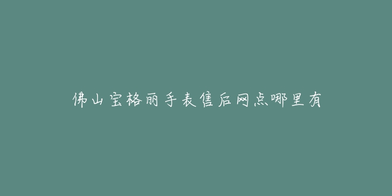 佛山宝格丽手表售后网点哪里有