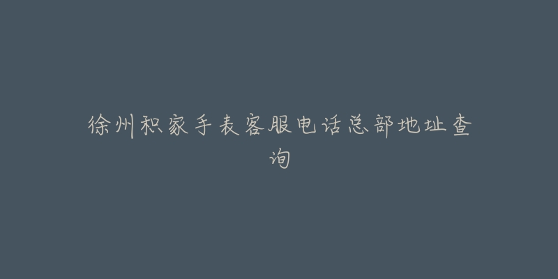 徐州积家手表客服电话总部地址查询