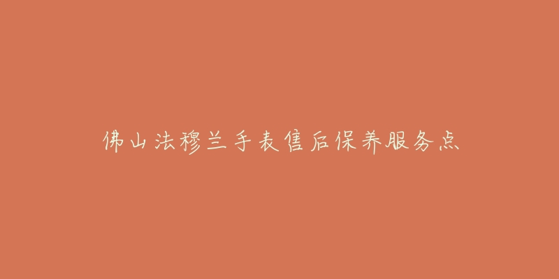 佛山法穆兰手表售后保养服务点
