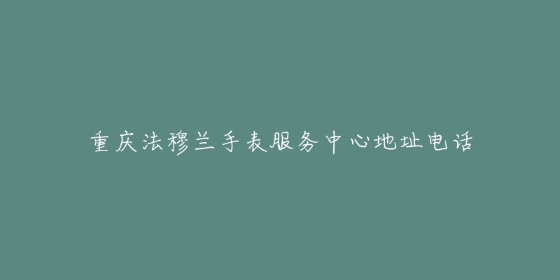 重庆法穆兰手表服务中心地址电话