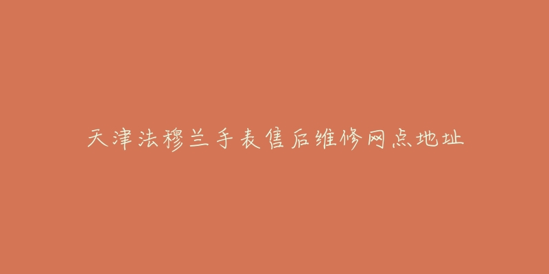 天津法穆兰手表售后维修网点地址-名表号 天津法穆兰手表售后维修网点地址