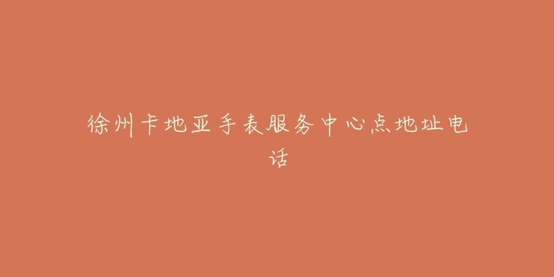徐州卡地亚手表服务中心点地址电话-名表号 徐州卡地亚手表服务中心点地址电话