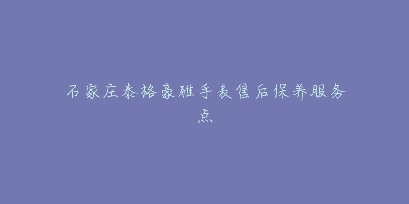 石家庄泰格豪雅手表售后保养服务点-名表号 石家庄泰格豪雅手表售后保养服务点