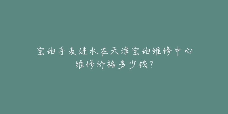 宝珀手表进水在天津宝珀维修中心维修价格多少钱?-名表号 宝珀手表进水在天津宝珀维修中心维修价格多少钱?