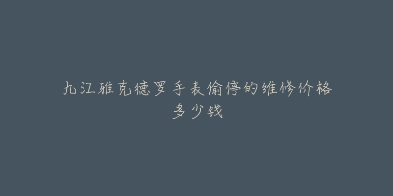 九江雅克德罗手表偷停的维修价格多少钱