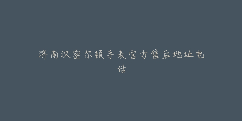 济南汉密尔顿手表官方售后地址电话-名表号 济南汉密尔顿手表官方售后地址电话