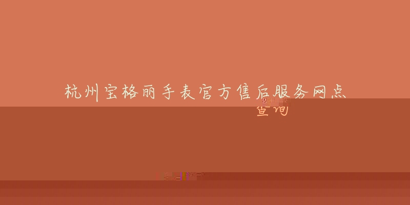 杭州宝格丽手表官方售后服务网点查询-名表号 杭州宝格丽手表官方售后服务网点查询