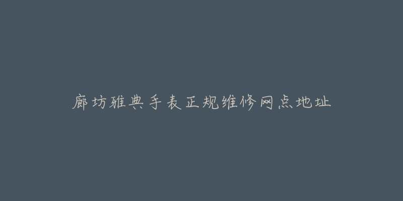 廊坊雅典手表正规维修网点地址-名表号 廊坊雅典手表正规维修网点地址