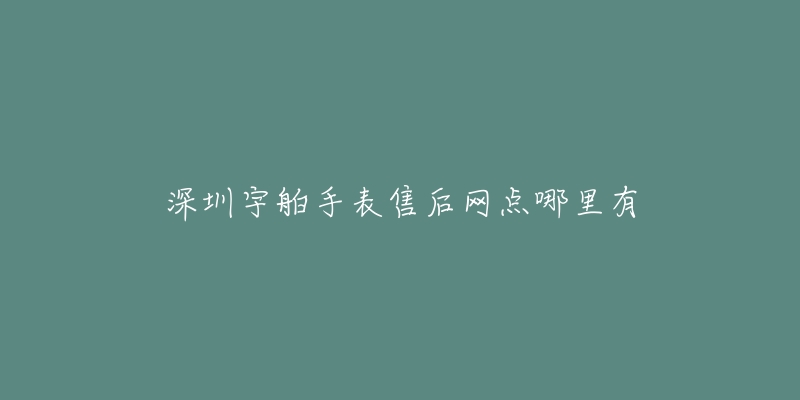 深圳宇舶手表售后网点哪里有