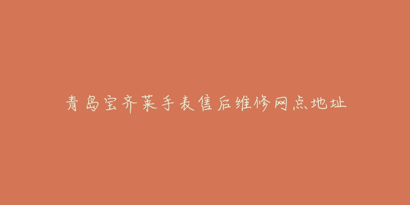 青岛宝齐莱手表售后维修网点地址