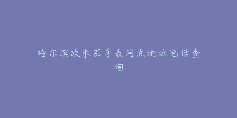 哈尔滨欧米茄手表网点地址电话查询-名表号 哈尔滨欧米茄手表网点地址电话查询