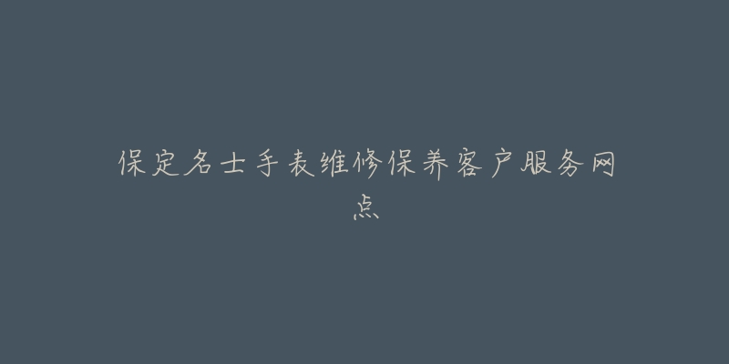 保定名士手表维修保养客户服务网点