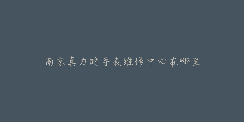 南京真力时手表维修中心在哪里