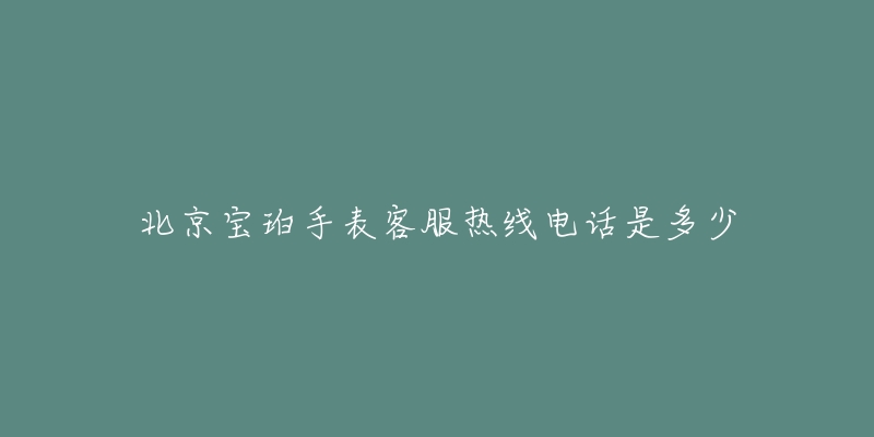 北京宝珀手表客服热线电话是多少-名表号 北京宝珀手表客服热线电话是多少