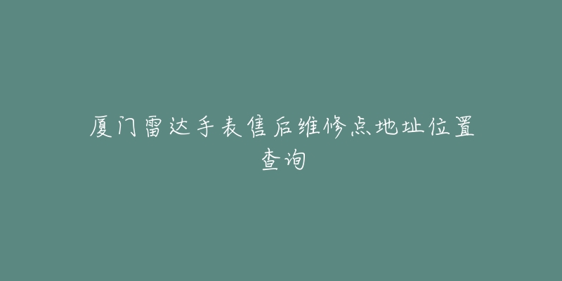 厦门雷达手表售后维修点地址位置查询