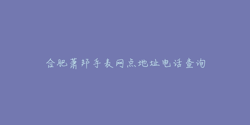合肥萧邦手表网点地址电话查询