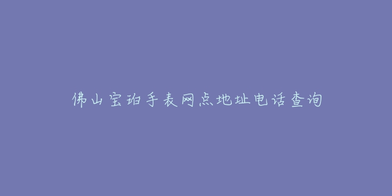 佛山宝珀手表网点地址电话查询