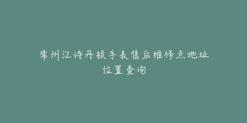 常州江诗丹顿手表售后维修点地址位置查询