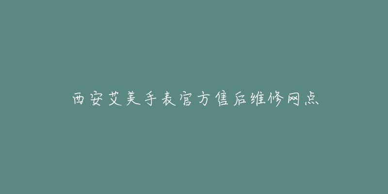 西安艾美手表官方售后维修网点