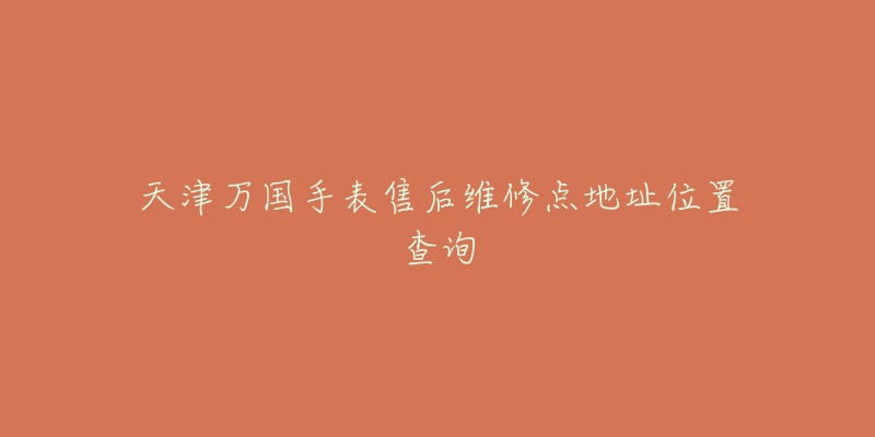 天津万国手表售后维修点地址位置查询