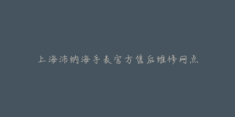 上海沛纳海手表官方售后维修网点