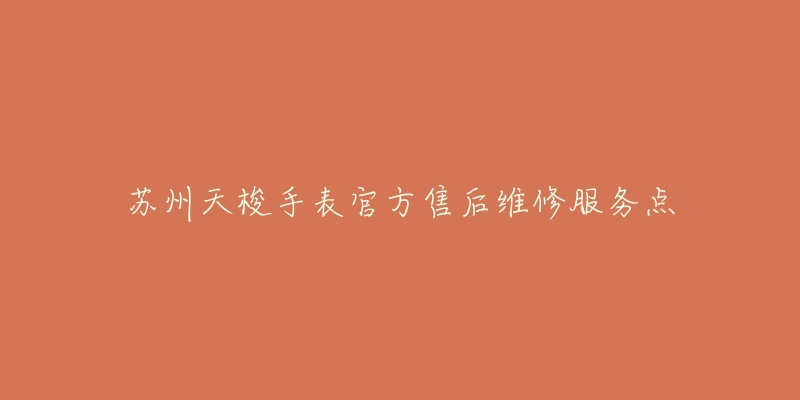 苏州天梭手表官方售后维修服务点