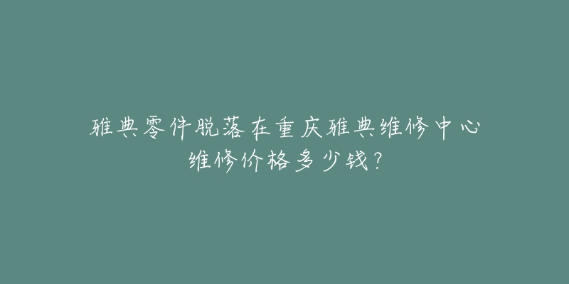 雅典零件脱落在重庆雅典维修中心维修价格多少钱？