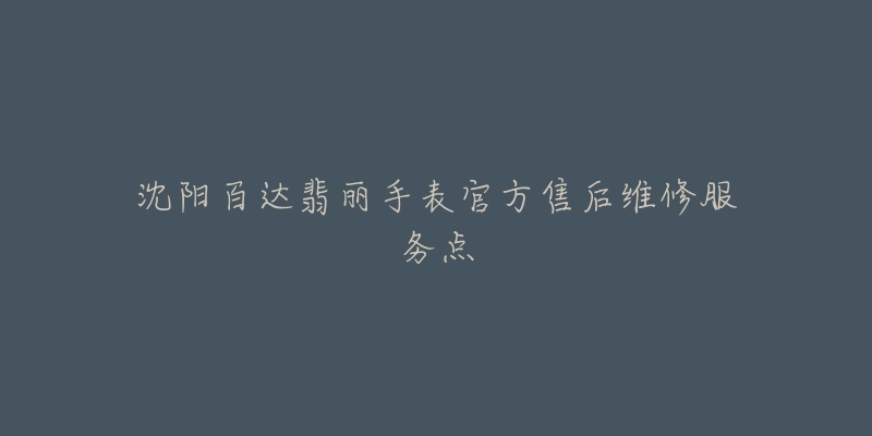 沈阳百达翡丽手表官方售后维修服务点-名表号 沈阳百达翡丽手表官方售后维修服务点