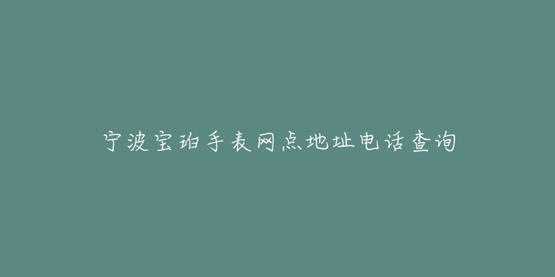 宁波宝珀手表网点地址电话查询-名表号 宁波宝珀手表网点地址电话查询