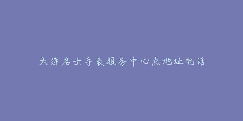 大连名士手表服务中心点地址电话