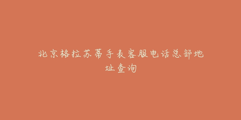 北京格拉苏蒂手表客服电话总部地址查询