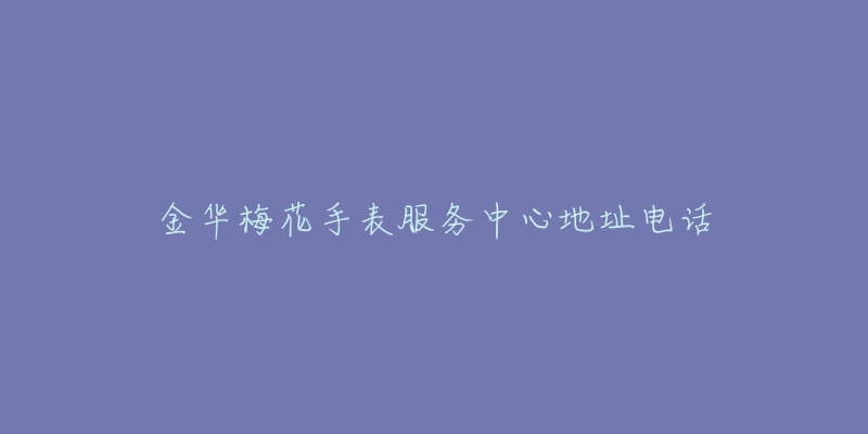 金华梅花手表服务中心地址电话