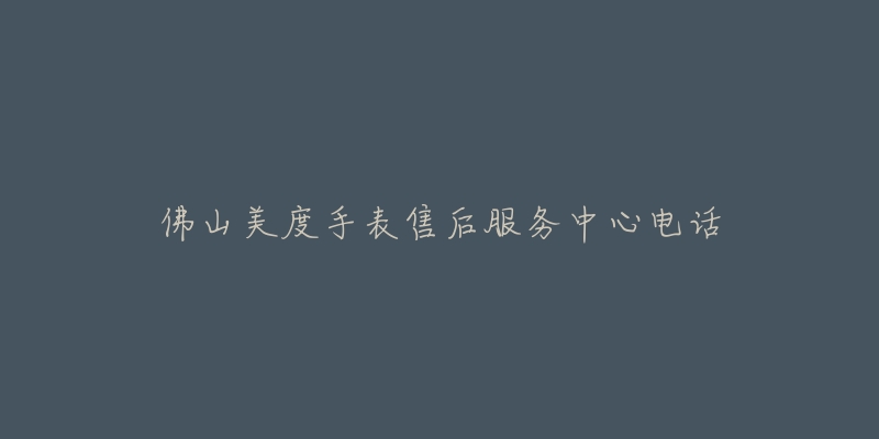佛山美度手表售后服务中心电话