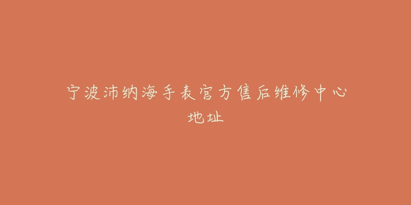 宁波沛纳海手表官方售后维修中心地址