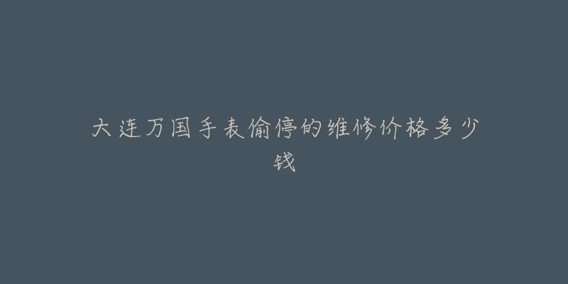 大连万国手表偷停的维修价格多少钱