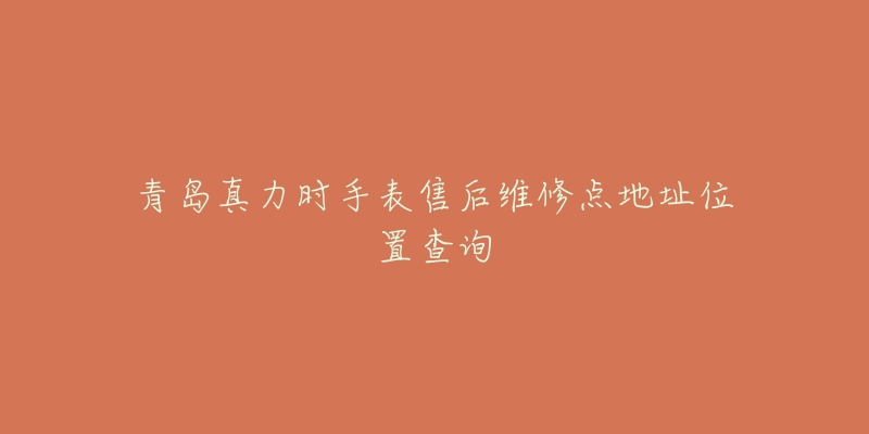 青岛真力时手表售后维修点地址位置查询