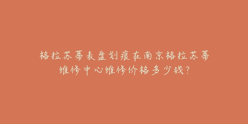 格拉苏蒂表盘划痕在南京格拉苏蒂维修中心维修价格多少钱？