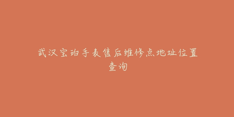 武汉宝珀手表售后维修点地址位置查询-名表号 武汉宝珀手表售后维修点地址位置查询