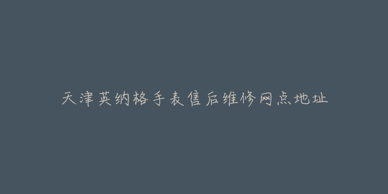 天津英纳格手表售后维修网点地址