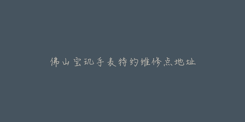 佛山宝玑手表特约维修点地址