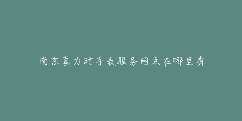 南京真力时手表服务网点在哪里有