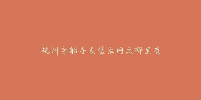 杭州宇舶手表售后网点哪里有