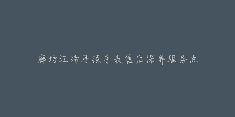 廊坊江诗丹顿手表售后保养服务点