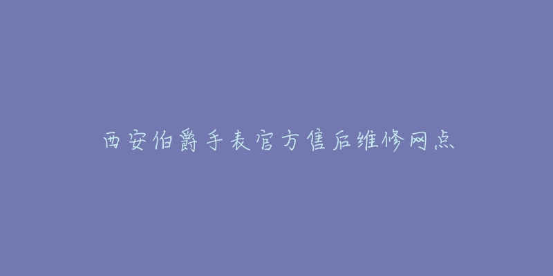 西安伯爵手表官方售后维修网点