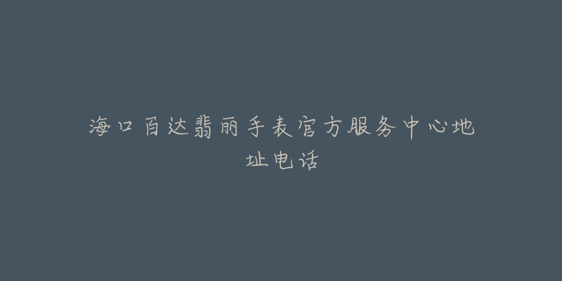 海口百达翡丽手表官方服务中心地址电话