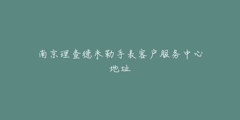 南京理查德米勒手表客户服务中心地址