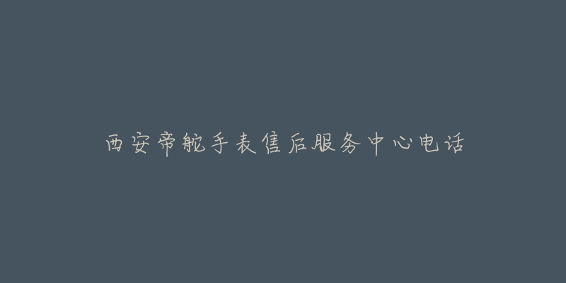 西安帝舵手表售后服务中心电话