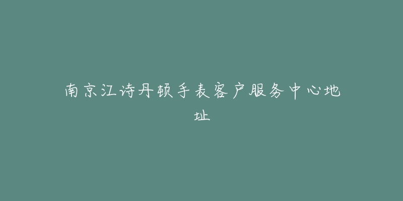 南京江诗丹顿手表客户服务中心地址